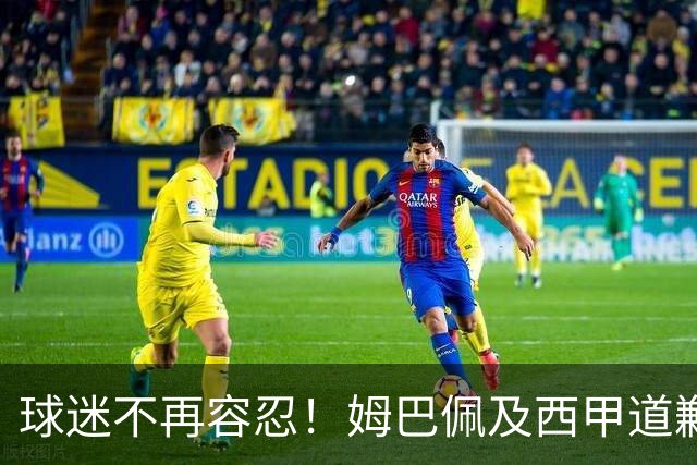 球迷不再容忍！姆巴佩及西甲道歉难平愤怒