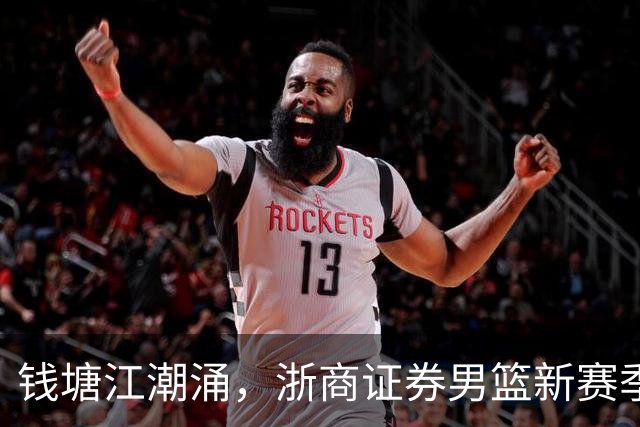钱塘江潮涌，浙商证券男篮新赛季扬帆起航！