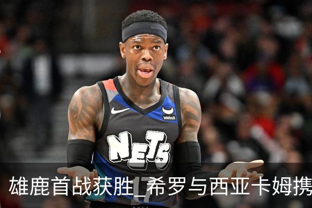 雄鹿首战获胜 希罗与西亚卡姆携手闪耀